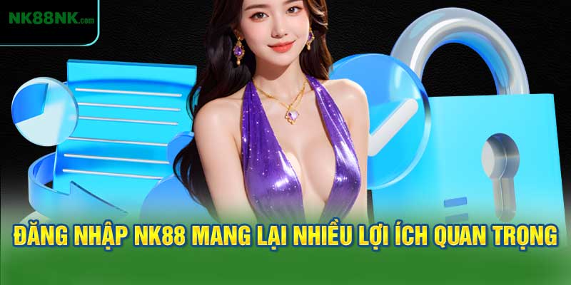 Đăng nhập NK88 mang lại cho bạn nhiều lợi ích quan trọng